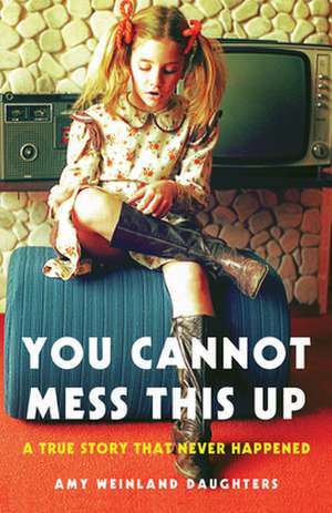 You Cannot Mess This Up: A True Story That Never Happened de Amy Weinland Daughters