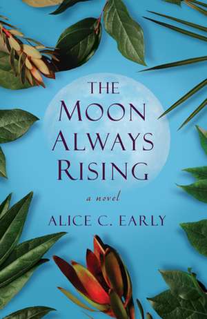 The Moon Always Rising: A Novel de Alice C. Early