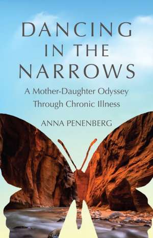 Dancing in the Narrows: A Mother-Daughter Odyssey Through Chronic Illness de Anna Penenberg