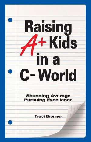 Raising A+ Kids in a C- World de Traci Bronner