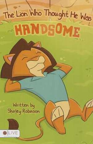 The Lion Who Thought He Was Handsome de Shirley Robinson