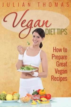 Vegan Diet Tips How to Prepare Great Vegan Recipes de Julian Thomas