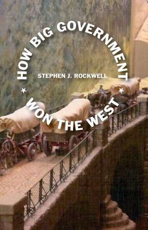 How Big Government Won the West de Stephen Rockwell