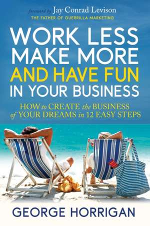 Work Less, Make More, and Have Fun in Your Business de George Horrigan