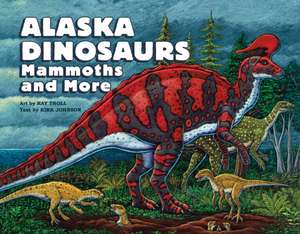 Alaska Dinosaurs, Mammoths, and More de Ray Troll