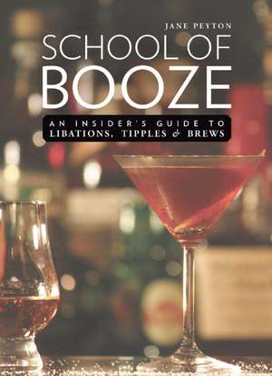 School of Booze: An Insider's Guide to Libations, Tipples, and Brews de Jane Peyton