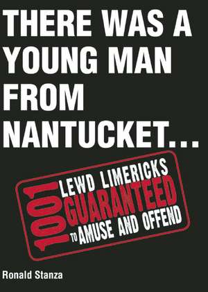 There Was a Young Man from Nantucket: 1,001 Lewd Limericks Guaranteed to Amuse and Offend de Ronald Stanza