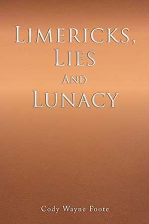 Limericks, Lies And Lunacy de Cody Wayne Foote