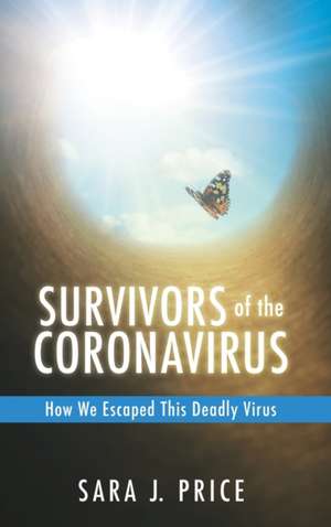 Survivors Of The Coronavirus: How We Escaped This Deadly Virus: How We Escaped This Deadly Virus de Sara J. Price