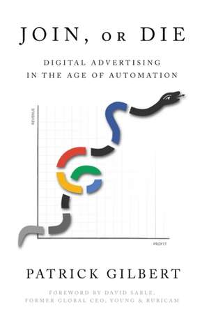 Join or Die: Digital Advertising in the Age of Automation de Patrick Gilbert