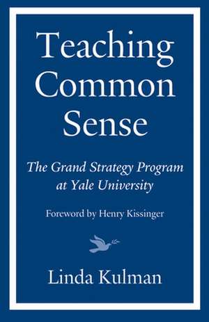 Teaching Common Sense: The Grand Strategy Program at Yale University de Linda Kulman