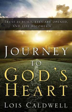 Journey to God's Heart de Lois Caldwell