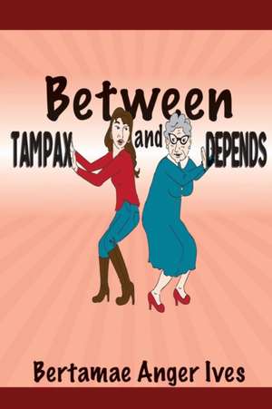 Between Tampax and Depends de Bertamae Anger Ives