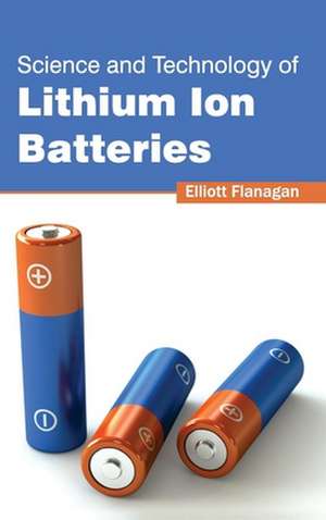 Science and Technology of Lithium Ion Batteries de Elliott Flanagan