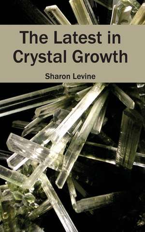 Latest in Crystal Growth: Theoretical and Practical Approaches de Sharon Levine