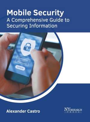 Mobile Security: A Comprehensive Guide to Securing Information de Alexander Castro