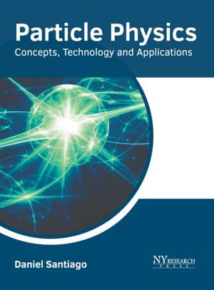 Particle Physics: Concepts, Technology and Applications de Daniel Santiago