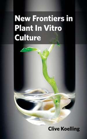 New Frontiers in Plant in Vitro Culture: Volume III de Clive Koelling