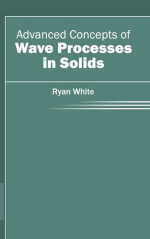 Advanced Concepts of Wave Processes in Solids de Ryan White