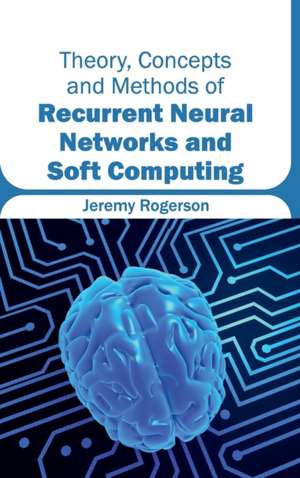 Theory, Concepts and Methods of Recurrent Neural Networks and Soft Computing de Jeremy Rogerson