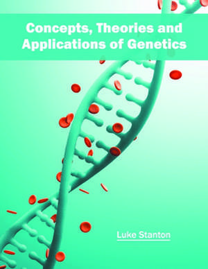 Concepts, Theories and Applications of Genetics de Luke Stanton