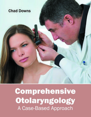 Comprehensive Otolaryngology: A Case-Based Approach de Chad Downs