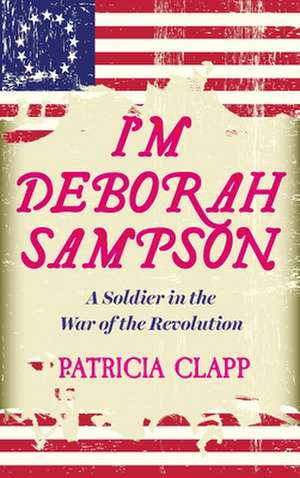 I'm Deborah Sampson: A Soldier in the War of the Revolution de Patrica Clapp