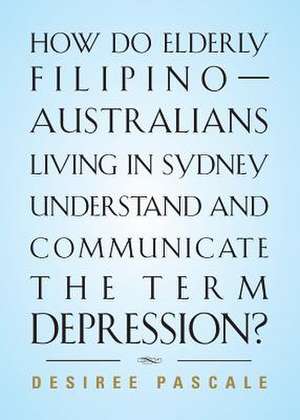 How Do Elderly Filipino-Australians Living in Sydney Understand and Communicate the Term Depression? de Desiree Pascale