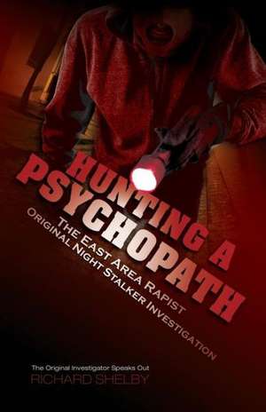 Hunting a Psychopath: The East Area Rapist / Original Night Stalker Investigation - The Original Investigator Speaks Out de Richard Shelby