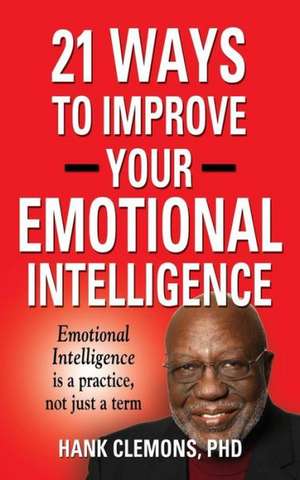 21 Ways to Improve Your Emotional Intelligence - A Practical Approach de Hank Clemons Phd