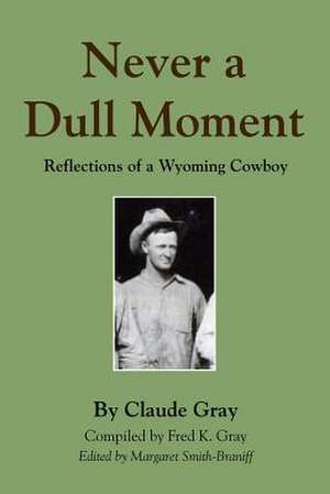 Never a Dull Moment: Reflections of a Wyoming Cowboy de Claude Gray