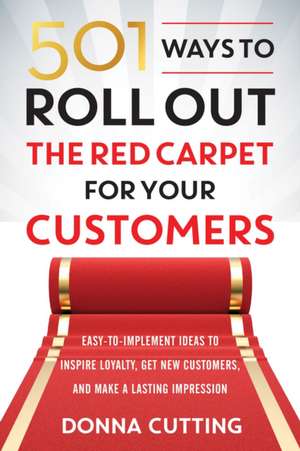 501 Ways to Roll Out the Red Carpet for Your Customers: Easy-To-Implement Ideas to Inspire Loyalty, Get New Customers, and Make a Lasting Impression de Donna Cutting