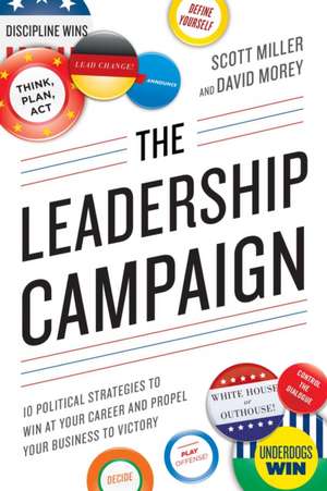 The Leadership Campaign: 10 Political Strategies to Win at Your Career and Propel Your Business to Victory de Scott Miller