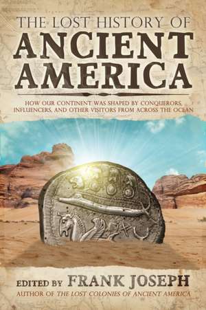 The Lost History of Ancient America: How Our Continent Was Shaped by Conquerors, Influencers, and Other Visitors from Across the Ocean de Frank Joseph