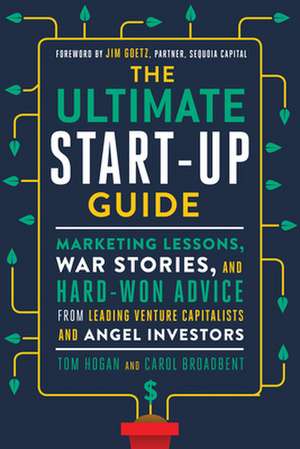 The Ultimate Start-Up Guide: Marketing Lessons, War Stories, and Hard-Won Advice from Leading Venture Capitalists and Angel Investors de Tom Hogan