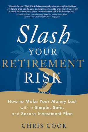 Slash Your Retirement Risk: How to Make Your Money Last with a Simple, Safe, and Secure Investment Plan de Chris Cook