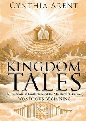 Kingdom Tales: The True Stories of Lord Elohim and the Adventures of His Family de Cynthia Arent