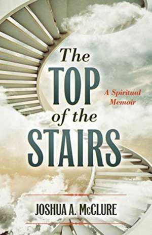 The Top of the Stairs: A Spiritual Memoir de Joshua A. McClure