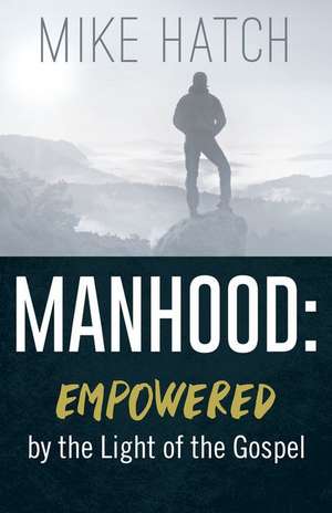 Manhood: Empowered by the Light of the Gospel de Mike Hatch