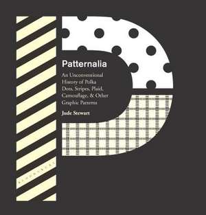 Patternalia: An Unconventional History of Polka Dots, Stripes, Plaid, Camouflage, & Other Graphic Patterns de Jude Stewart