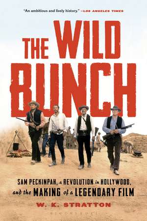 The Wild Bunch: Sam Peckinpah, a Revolution in Hollywood, and the Making of a Legendary Film de W. K. Stratton