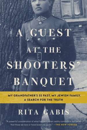 A Guest at the Shooters' Banquet: My Grandfather's SS Past, My Jewish Family, A Search for the Truth de Rita Gabis