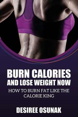 Burn Calories and Lose Weight Now de Desiree Osunak