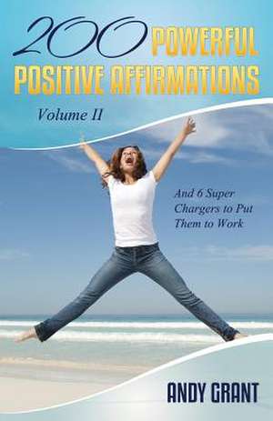 200 Powerful Positive Affirmations Volume II and 6 Super Chargers to Put Them to Work de Andy Grant