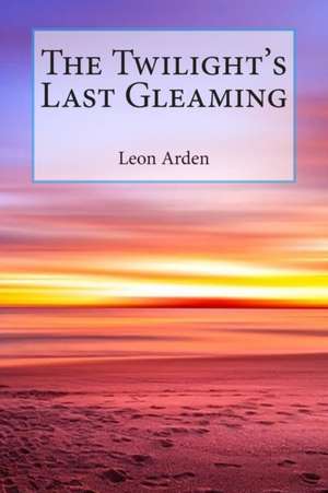 The Twilight's Last Gleaming de Leon Arden