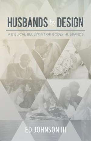 Husbands by Design: A Biblical Blueprint of Godly Husbands de Ed Johnson III