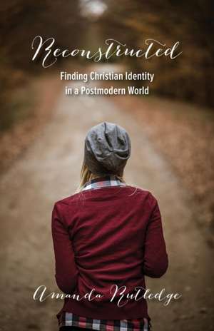 Reconstructed: Finding Christian Identity in a Postmodern World de Amanda Rutledge