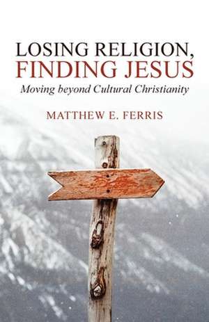 Losing Religion, Finding Jesus de Matthew E. Ferris