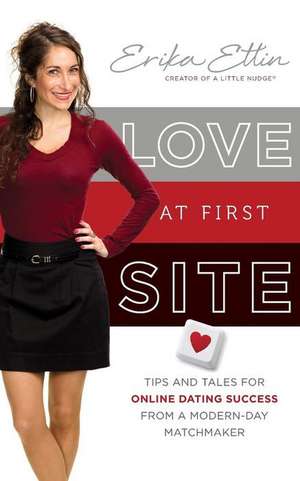 Love at First Site: Tips and Tales for Online Dating Success from a Modern-Day Matchmaker de Erika Ettin