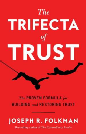 The Trifecta of Trust: The Proven Formula for Building and Restoring Trust de Joseph R. Folkman